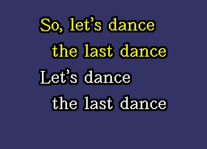 So, lefs dance

the last dance
Lefs dance

the last dance