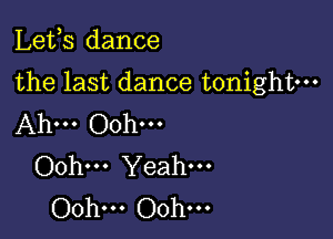 Lefs dance

the last dance tonightm

Ah... Ooh...
Oohm Yeah.
Ooh... Ooh...