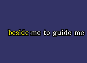 beside me to guide me