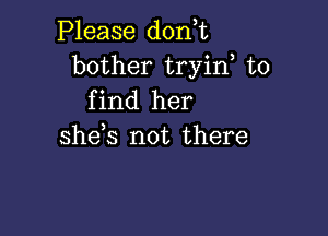 Please d0n t
bother tryin to
find her

she,s not there