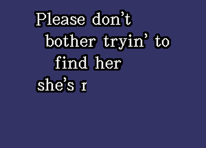 Please don t

bother tryin to
find her

she s r