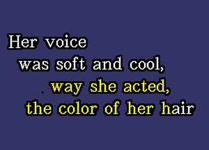 Her voice
was soft and cool,

way she acted,
the color of her hair