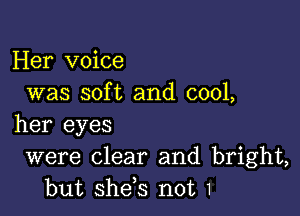 Her voice
was soft and 0001,

her eyes

were clear and bright,
but she,s not 1