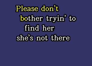 Please d0n t
bother tryin to
find her

she,s not there