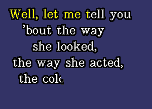 Well, let me tell you
,bout the way

she looked,

the way she acted,
the cob