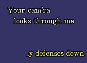 Your camTa
looks through me

Ly defenses down