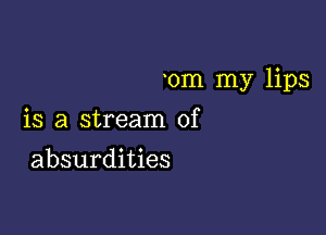 0m my lips

is a stream of
absurdities