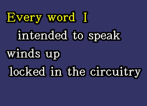 Every word I
intended to speak
Winds up

locked in the circuitry