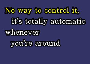 No way to control it,
ifs totally automatic

Whenever

you,re around