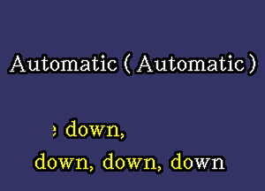 Automatic ( Automatic)

a down,

down, down, down