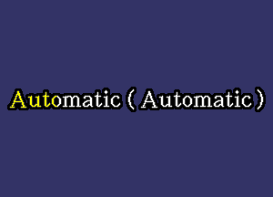 Automatic ( Automatic)