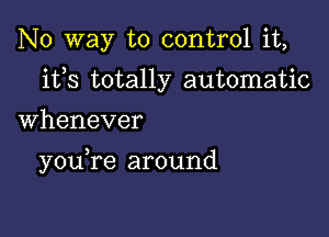 No way to control it,
ifs totally automatic

Whenever

youTe around