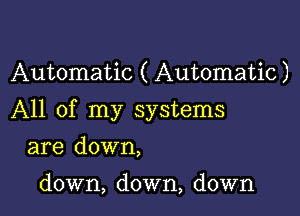 Automatic ( Automatic)

All of my systems

are down,

down, down, down