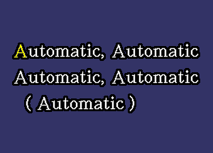 Automatic, Automatic

Automatic, Automatic
( Automatic )