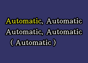 Automatic, Automatic

Automatic, Automatic
( Automatic )