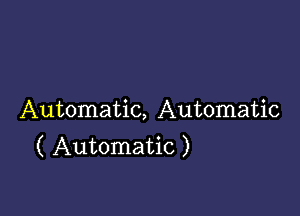 Automatic, Automatic
( Automatic )