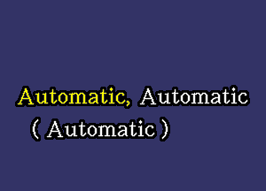 Automatic, Automatic
( Automatic )