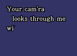 Your cam,ra

looks through me

Wi