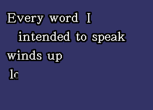 Every word I

intended to speak

Winds up
1r