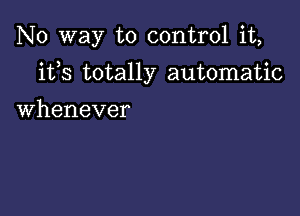 No way to control it,

ifs totally automatic

Whenever