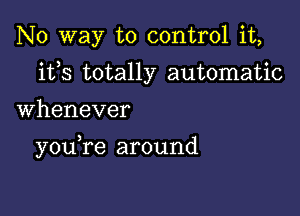 No way to control it,
ifs totally automatic

Whenever

youTe around