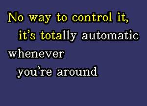 No way to control it,
ifs totally automatic

Whenever

youTe around