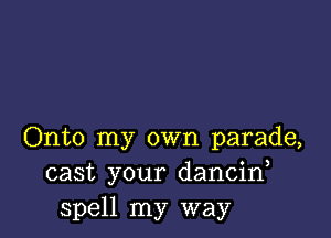 Onto my own parade,
cast your dancif
spell my way