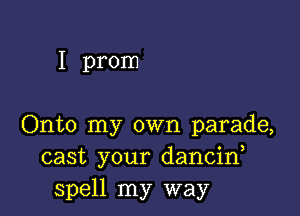 I prom

Onto my own parade,
cast your dancif
spell my way