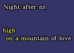 Night after ni

high
on a mountain of love