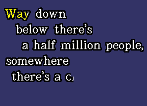 Way down
below therds
a half million people,

somewhere
therds a cl