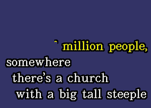 g million people,

somewhere
therds a church
With a big tall steeple