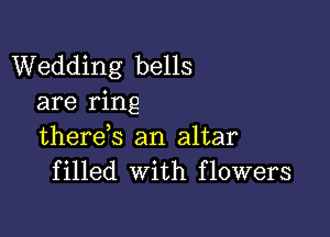 Wedding bells
are ring

there,s an altar
filled With flowers