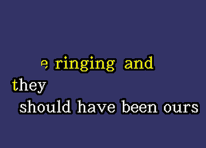 e ringing and

they
should have been ours