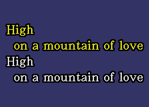 High
on a mountain of love

High
on a mountain of love