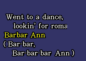 Went to a dance,
lookin for roma

Barbar Ann
( Bar-bar,
Bar-bar-bar Ann)