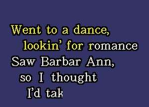 Went to a dance,
lookin for romance

Saw Barbar Ann,
so I thought
I,d tak