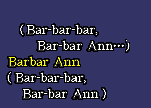 ( Bar-bar-bar,
Bar-bar Annm')

Barbar Ann
( Bar-bar-bar,
Bar-bar Ann)