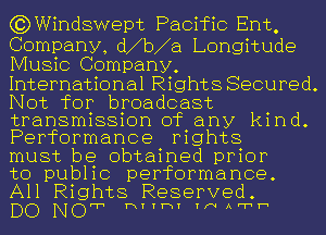 (3) Windswept Pacific Ent,

Company, d b a Longitude
Music Company,
International Rights Secured.
Not for broadcast

transmission of any kind.
Performance mghts

must be obtained prior
to public performance.
All Rights Reserved.

DO NOPI hYYhY YNAFTh