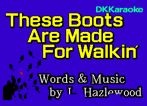 DKKaraoke

These Boots
Are Made

For Walkin'

Words 8L Music
by I Hazlpwood