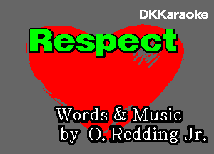 DKKaraoke

Rgspegit

Words 8L Music
by O. Redding Jr.