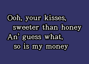 Ooh, your kisses,
sweeter than honey

An, guess What,
so is my money