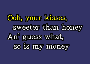 Ooh, your kisses,
sweeter than honey

An, guess What,
so is my money