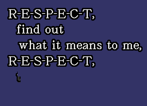 R-E-S-P-E-C-T,
find out
what it means to me,

R-E-S-P-E-C-T,