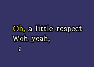 Oh, a little respect

Woh yeah,

C