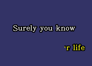 Surely you know

'1 life