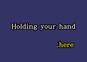 Holding your hand

here