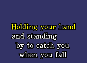 Holding your hand

and standing
by to catch you
when you fall