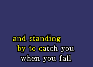 and standing
by to catch you
when you fall