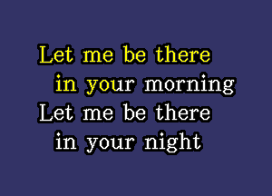 Let me be there
in your morning

Let me be there
in your night