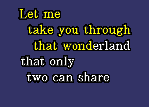 Let me
take you through
that wonderland

that only
two can share